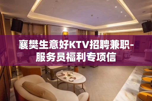 襄樊生意好KTV招聘兼职-服务员福利专项信