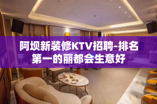 阿坝新装修KTV招聘-排名第一的丽都会生意好