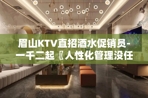 眉山KTV直招酒水促销员-一千二起〖人性化管理没任何费用〗