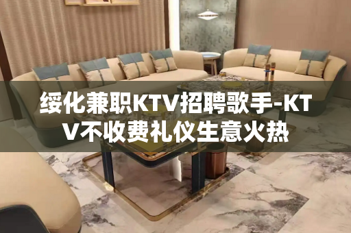 绥化兼职KTV招聘歌手-KTV不收费礼仪生意火热
