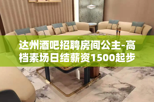 达州酒吧招聘房间公主-高档素场日结薪资1500起步无任务