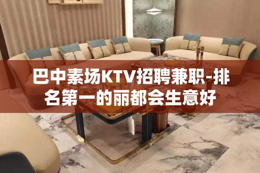 巴中素场KTV招聘兼职-排名第一的丽都会生意好