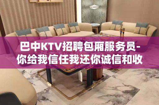 巴中KTV招聘包厢服务员-你给我信任我还你诚信和收入