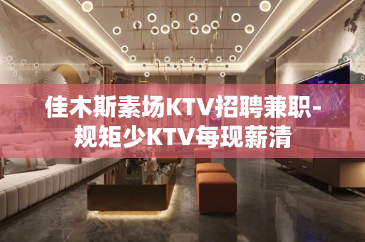 佳木斯素场KTV招聘兼职-规矩少KTV每现薪清