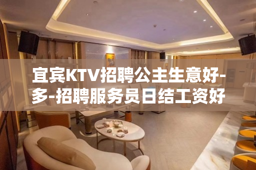宜宾KTV招聘公主生意好-多-招聘服务员日结工资好上班自由随