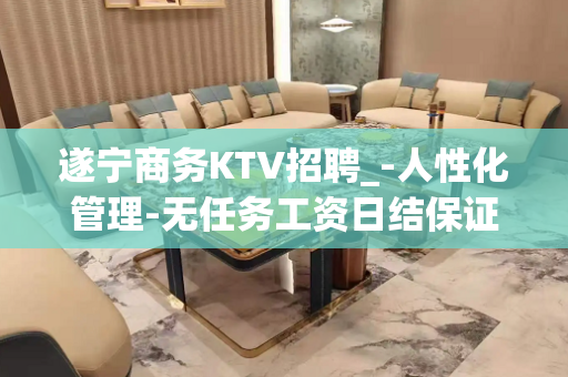 遂宁商务KTV招聘_-人性化管理-无任务工资日结保证上班率