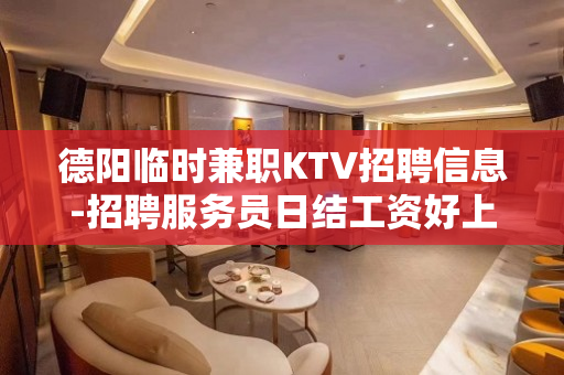德阳临时兼职KTV招聘信息-招聘服务员日结工资好上班自由随性