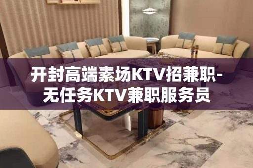 开封高端素场KTV招兼职-无任务KTV兼职服务员