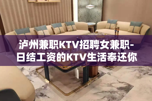 泸州兼职KTV招聘女兼职-日结工资的KTV生活奉还你三分