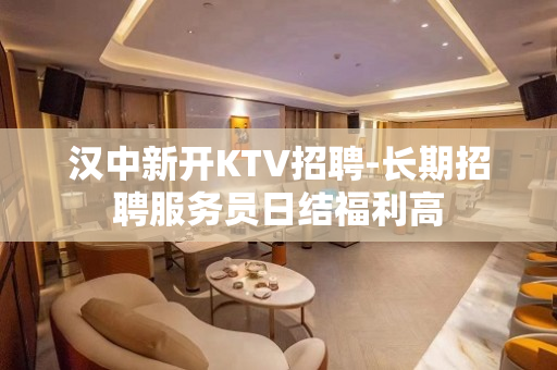 汉中新开KTV招聘-长期招聘服务员日结福利高