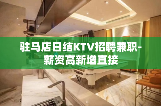 驻马店日结KTV招聘兼职-薪资高新增直接