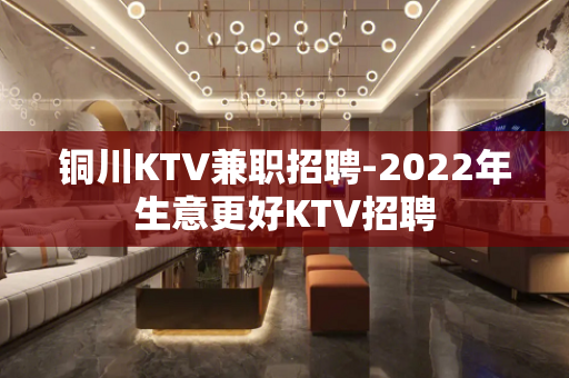 铜川KTV兼职招聘-2022年生意更好KTV招聘