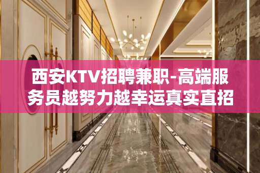 西安KTV招聘兼职-高端服务员越努力越幸运真实直招无费用