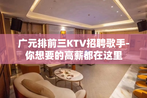 广元排前三KTV招聘歌手-你想要的高薪都在这里