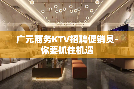 广元商务KTV招聘促销员-你要抓住机遇