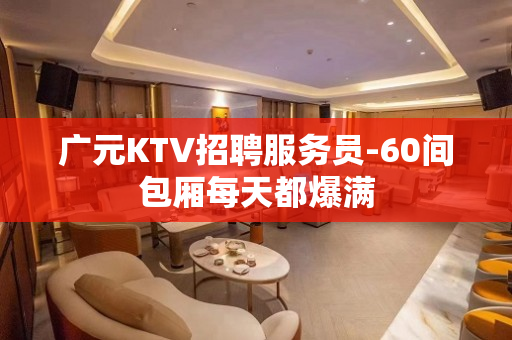 广元KTV招聘服务员-60间包厢每天都爆满