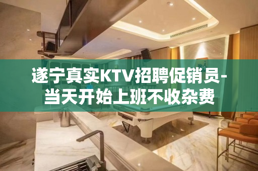遂宁真实KTV招聘促销员-当天开始上班不收杂费
