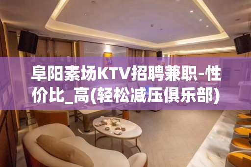 阜阳素场KTV招聘兼职-性价比_高(轻松减压俱乐部)
