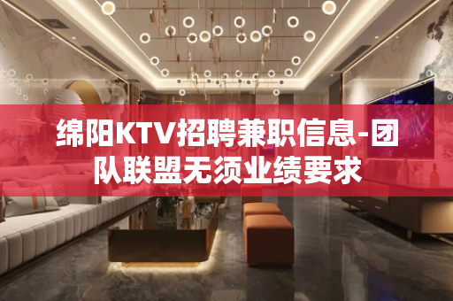 绵阳KTV招聘兼职信息-团队联盟无须业绩要求