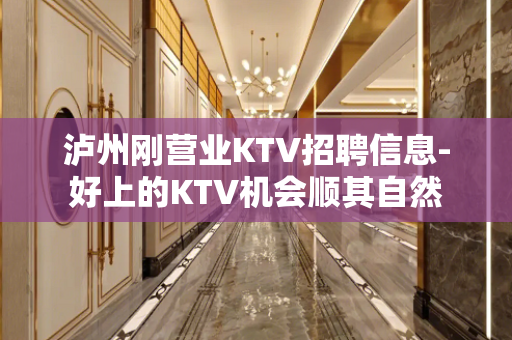 泸州刚营业KTV招聘信息-好上的KTV机会顺其自然