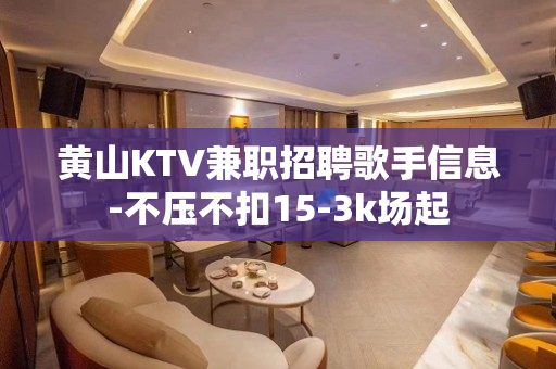 黄山KTV兼职招聘歌手信息-不压不扣15-3k场起