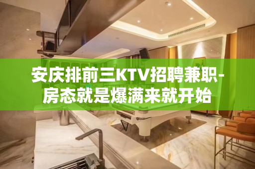 安庆排前三KTV招聘兼职-房态就是爆满来就开始
