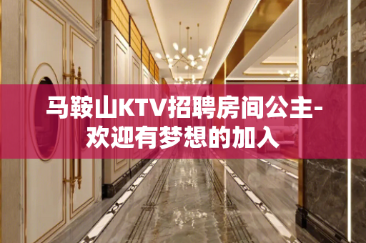 马鞍山KTV招聘房间公主-欢迎有梦想的加入