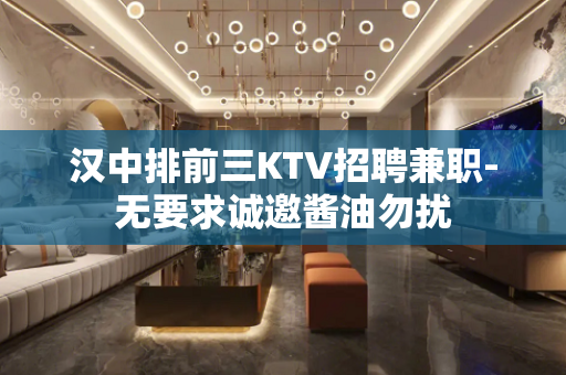 汉中排前三KTV招聘兼职-无要求诚邀酱油勿扰