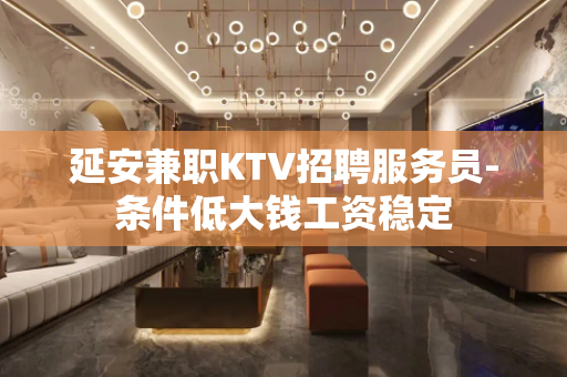 延安兼职KTV招聘服务员-条件低大钱工资稳定
