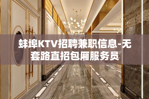 蚌埠KTV招聘兼职信息-无套路直招包厢服务员