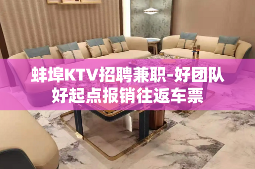 蚌埠KTV招聘兼职-好团队好起点报销往返车票