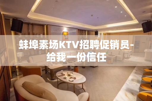 蚌埠素场KTV招聘促销员-给我一份信任