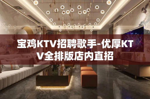 宝鸡KTV招聘歌手-优厚KTV全排版店内直招