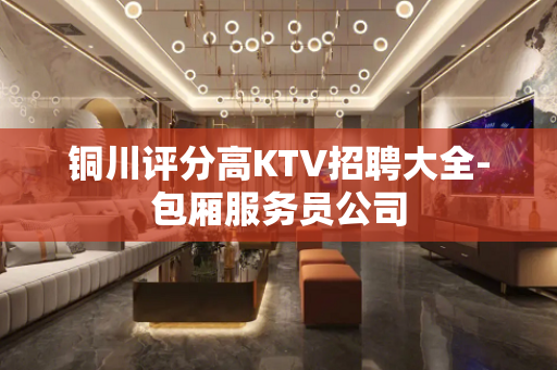铜川评分高KTV招聘大全-包厢服务员公司