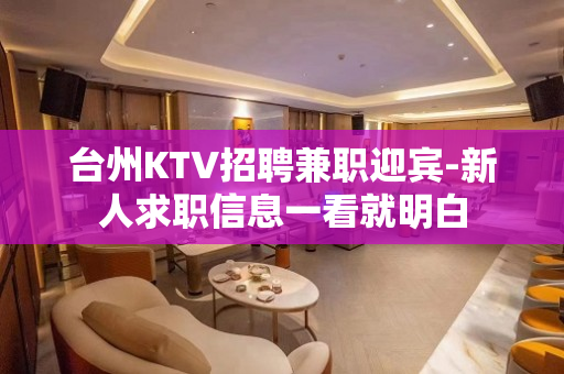 台州KTV招聘兼职迎宾-新人求职信息一看就明白