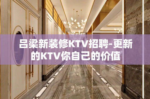 吕梁新装修KTV招聘-更新的KTV你自己的价值