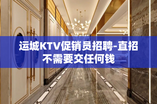 运城KTV促销员招聘-直招不需要交任何钱