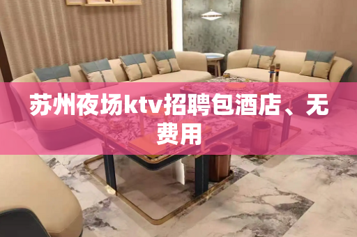 苏州夜场ktv招聘包酒店、无费用