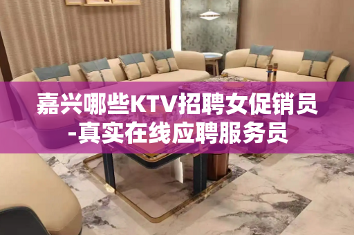 嘉兴哪些KTV招聘女促销员-真实在线应聘服务员
