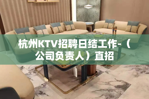 杭州KTV招聘日结工作-（公司负责人）直招