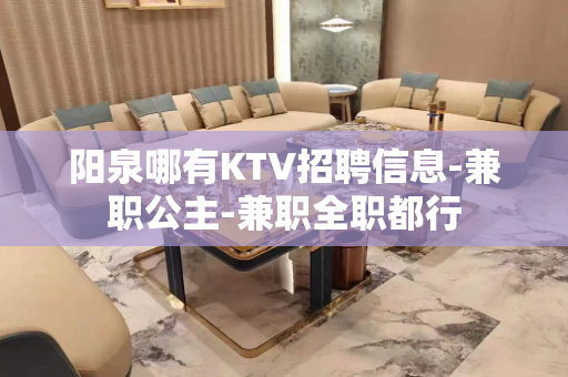 阳泉哪有KTV招聘信息-兼职公主-兼职全职都行