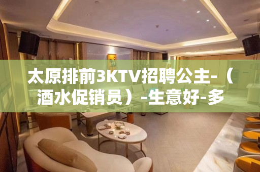 太原排前3KTV招聘公主-（酒水促销员）-生意好-多