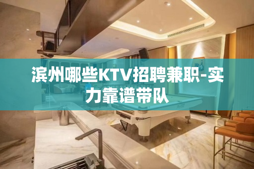 滨州哪些KTV招聘兼职-实力靠谱带队