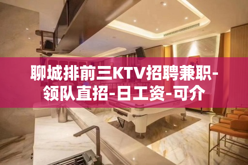 聊城排前三KTV招聘兼职-领队直招-日工资-可介