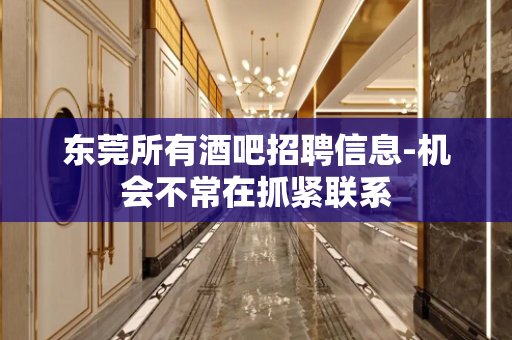 东莞所有酒吧招聘信息-机会不常在抓紧联系