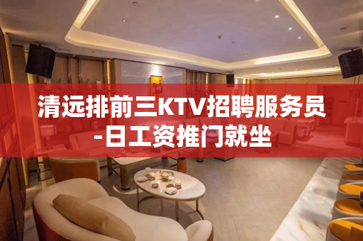 清远排前三KTV招聘服务员-日工资推门就坐