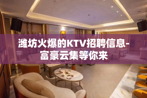 潍坊火爆的KTV招聘信息-富豪云集等你来