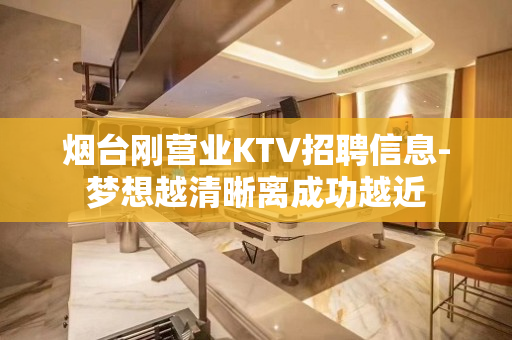烟台刚营业KTV招聘信息-梦想越清晰离成功越近