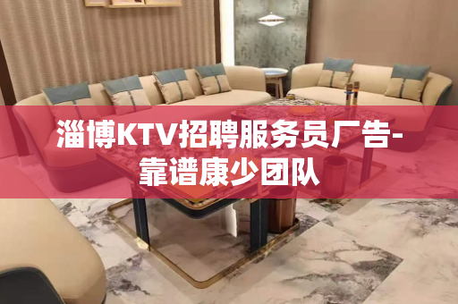 淄博KTV招聘服务员厂告-靠谱康少团队