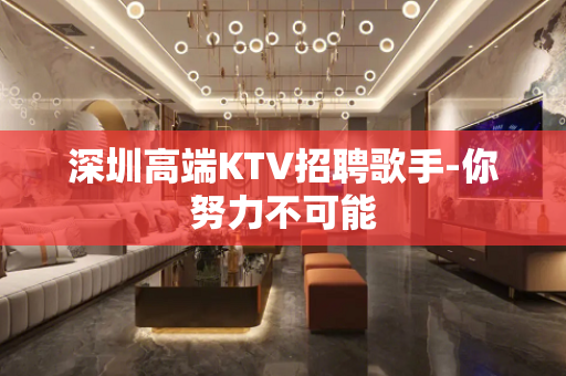 深圳高端KTV招聘歌手-你努力不可能